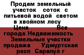 Продам земельный участок 6 соток, с питьевой водой, светом  в хвойном лесу . › Цена ­ 600 000 - Все города Недвижимость » Земельные участки продажа   . Удмуртская респ.,Сарапул г.